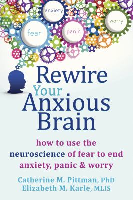 Rewire Your Anxious Brain How to Use the Neuroscience of Fear to End Anxiety, Panic, and Worry cover image