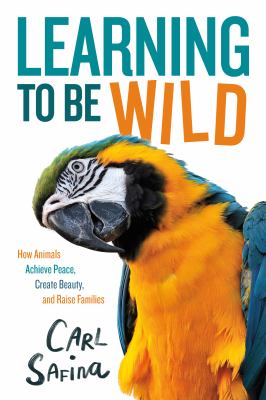Learning to be wild : how animals achieve peace, create beauty, and raise families cover image
