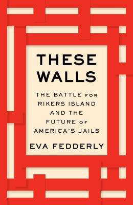 These walls : the battle for Rikers Island and the future of America's jails cover image