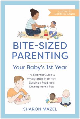 Bite-sized parenting: your baby's first year : the essential guide to what matters most, from sleeping plus feeding to development plus play cover image