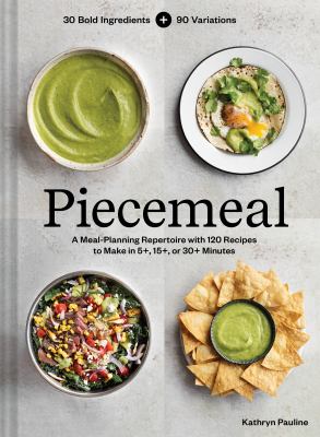 Piecemeal : 30 bold ingredients + 90 variations : a meal-planning repertoire with 120 recipes to make in 5+, 15+, or 30+ minutes cover image