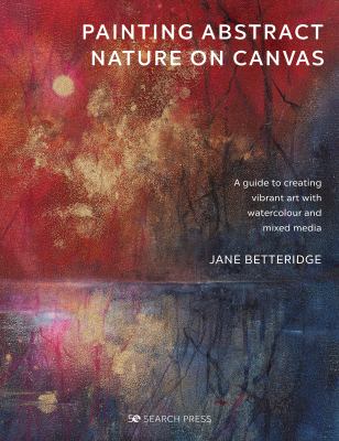 Painting abstract nature on canvas : a guide to creating vibrant art with watercolour and mixed media cover image