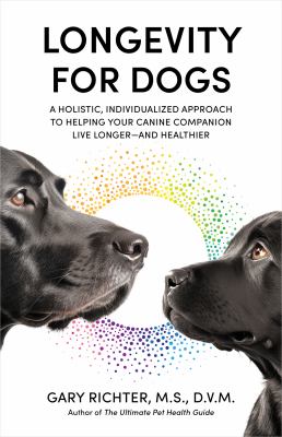 Longevity for dogs : a holistic, individualized approach to helping your canine companion live longer--and healthier cover image