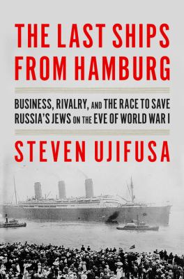 The last ships from Hamburg : business, rivalry, and the race to save Russia's Jews on the eve of World War I cover image