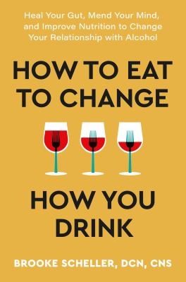 How to eat to change how you drink : heal your gut, mend your mind, and improve nutrition to change your relationship with alcohol cover image