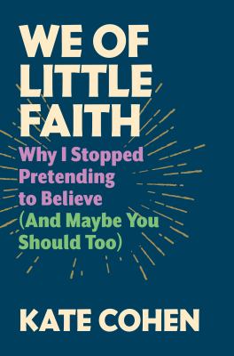 We of little faith : why I stopped pretending to believe (and maybe you should too) cover image