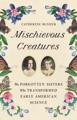 Mischievous creatures : the forgotten sisters who transformed early American science cover image