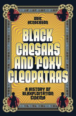 Black Caesars and Foxy Cleopatras : A History of Blaxploitation Cinema cover image