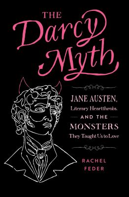 The Darcy myth : how romantic leads got mixed up with scary monsters, and why it matters cover image