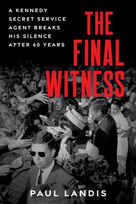 Final witness : a Kennedy secret service agent breaks his silence after sixty years cover image