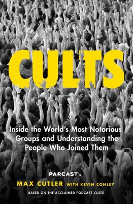 Cults : Inside the World's Most Notorious Groups and Understanding the People Who Joined Them cover image