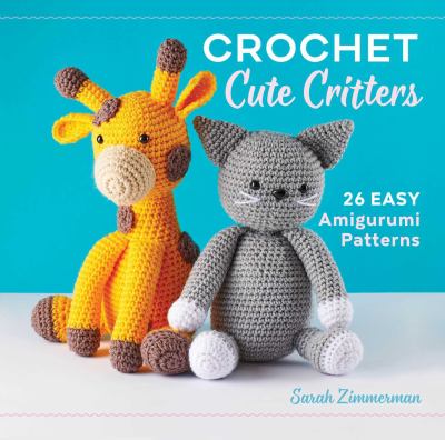 Crochet cute critters : 26 easy amigurumi patterns cover image