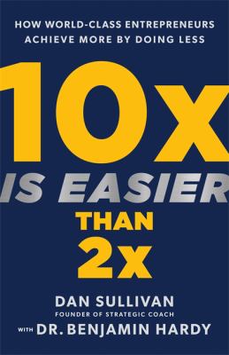 10x is easier than 2x : how world-class entrepreneurs achieve more by doing less cover image