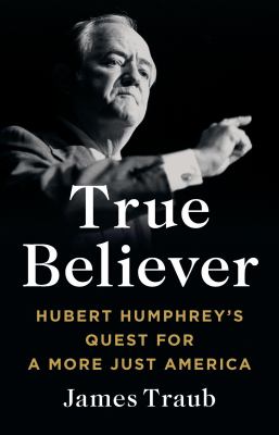 True believer : Hubert Humphrey's quest for a more just America cover image