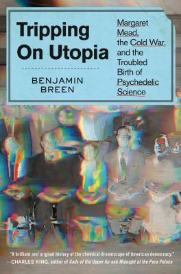 Tripping on utopia : Margaret Mead, the Cold War, and the troubled birth of psychedelic science cover image