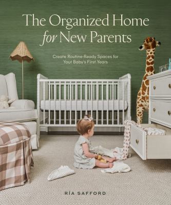 The organized home for new parents : how to create routine-ready spaces for your baby's first years cover image