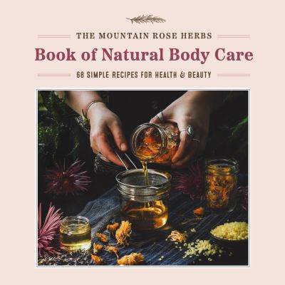The Mountain Rose book of natural body care : 68 simple recipes for health and beauty cover image