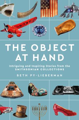 The object at hand : intriguing and inspiring stories from the Smithsonian collections cover image