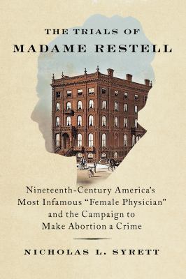 The trials of Madame Restell : nineteenth-century America's most infamous female physician and the campaign to make abortion a crime cover image