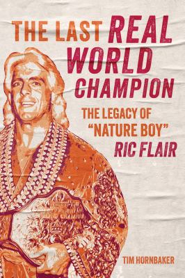The last real world champion : the legacy of "Nature Boy" Ric Flair cover image