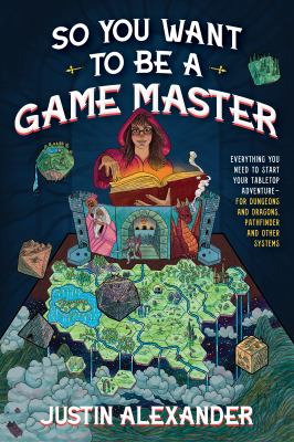 So you want to be a game master : everything you need to start your tabletop adventure for Dungeons and Dragons, Pathfinder, and other systems cover image