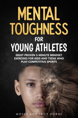 Mental toughness for young athletes : eight proven 5-minute mind exercises for kids and teens who play competitive sports! cover image