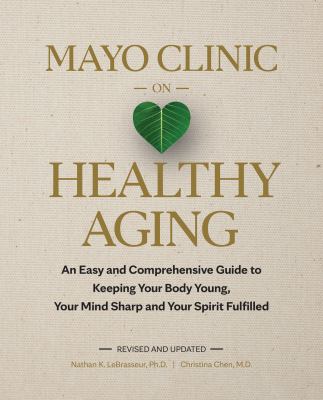 Mayo Clinic on healthy aging : an easy and comprehensive guide to keeping your body young, your mind sharp and your spirit fulfilled cover image