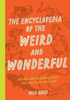 The encyclopedia of the weird and wonderful : curious and incredible facts that will blow your mind / Milo Rossi ; illustrations by Terry Marks cover image
