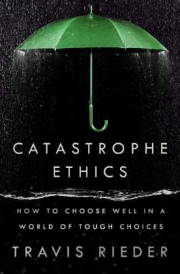 Catastrophe ethics : how to choose well in a world of tough choices cover image