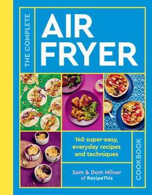 The complete air fryer cookbook : 140 super-easy, everyday recipes and techniques cover image