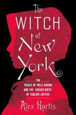 The witch of New York : the trials of Polly Bodine and the cursed birth of tabloid justice cover image