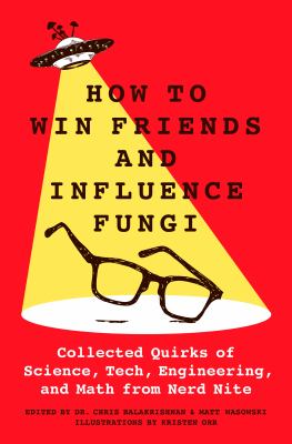 How to win friends and influence fungi : collected quirks of science, tech, engineering, and math from nerd nite cover image