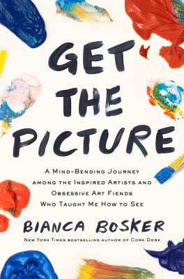 Get the picture : a mind-bending journey among the inspired artists and obsessive art fiends who taught me how to see cover image