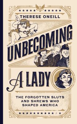 Unbecoming a lady : the forgotten sluts and shrews that shaped America cover image