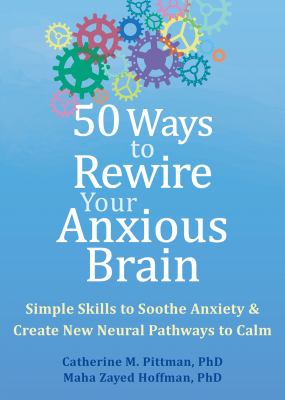 50 ways to rewire your anxious brain : simple skills to soothe anxiety & create new neural pathways to calm cover image