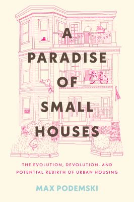 A paradise of small houses : the evolution, devolution, and potential rebirth of urban housing cover image