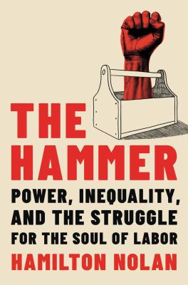 The hammer : power, inequality, and the struggle for the soul of labor cover image