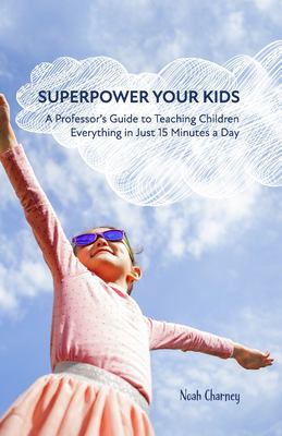 Superpower your kids : a professor's guide to teaching children everything in just 15 minutes a day cover image