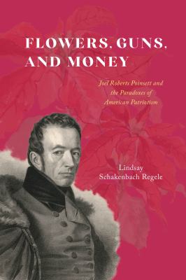 Flowers, guns, and money : Joel Roberts Poinsett and the paradoxes of American patriotism cover image
