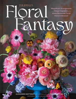 Tulipina's floral fantasy : magnificent arrangements and design inspiration from world-renowned florist Kiana Underwood cover image