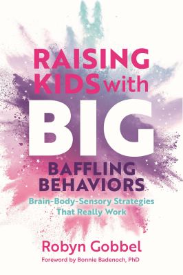 Raising kids with big, baffling behaviors : brain-body-sensory strategies that really work cover image