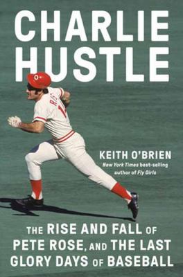 Charlie Hustle : the rise and fall of Pete Rose, and the last glory days of baseball cover image