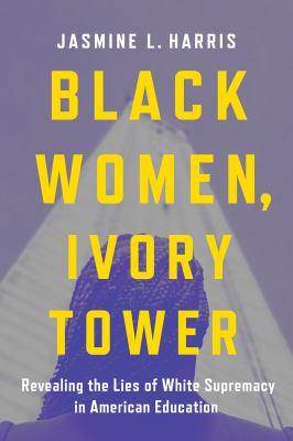 Black women, ivory tower : revealing the lies of white supremacy in American education cover image