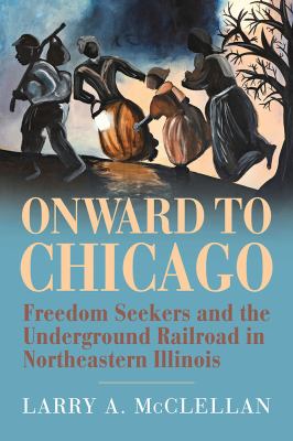 Onward to Chicago : freedom seekers and the Underground Railroad in northeastern Illinois cover image