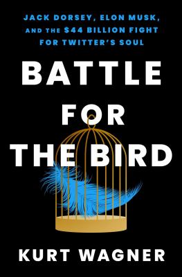 Battle for the bird : Jack Dorsey, Elon Musk, and the $44 billion fight for Twitter's soul cover image