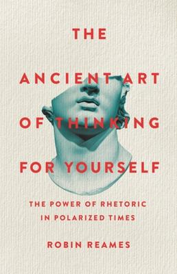 The ancient art of thinking for yourself : the power of rhetoric in polarized times cover image