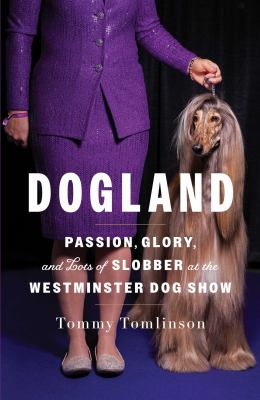 Dogland : passion, glory, and lots of slobber at the Westminster Dog Show cover image