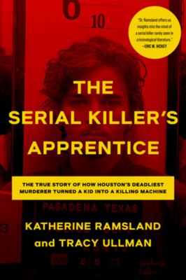 The serial killer's apprentice : the true story of how Houston's deadliest murderer turned a kid into a killing machine cover image