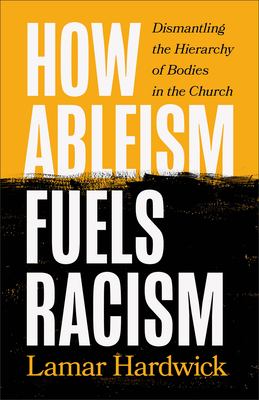 How ableism fuels racism : dismantling the hierarchy of bodies in the church cover image