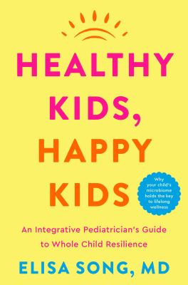 Healthy kids, happy kids : an integrative pediatrician's guide to whole child resilience : (why your child's microbiome holds the key to lifelong wellness) cover image